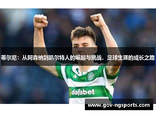 蒂尔尼：从阿森纳到凯尔特人的崛起与挑战，足球生涯的成长之路