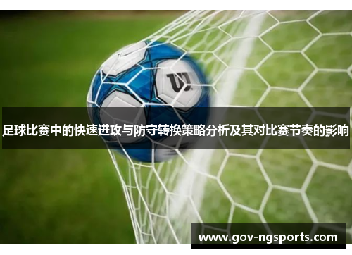 足球比赛中的快速进攻与防守转换策略分析及其对比赛节奏的影响