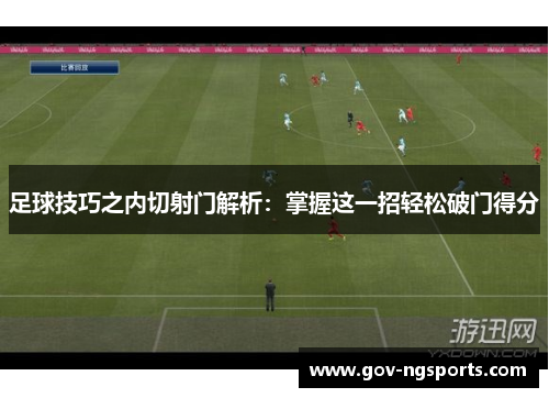 足球技巧之内切射门解析：掌握这一招轻松破门得分