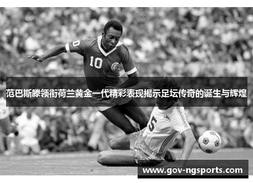 范巴斯滕领衔荷兰黄金一代精彩表现揭示足坛传奇的诞生与辉煌