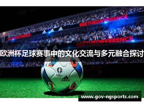 欧洲杯足球赛事中的文化交流与多元融合探讨