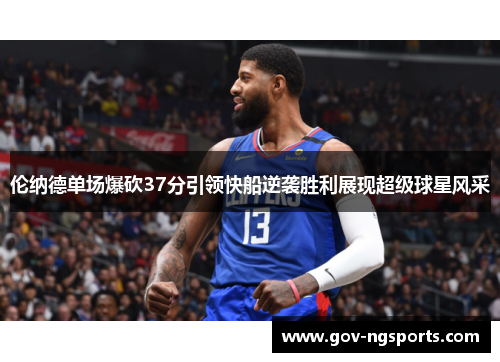 伦纳德单场爆砍37分引领快船逆袭胜利展现超级球星风采