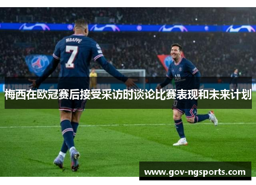 梅西在欧冠赛后接受采访时谈论比赛表现和未来计划