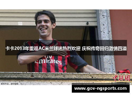 卡卡2013年重返AC米兰球迷热烈欢迎 庆祝传奇回归激情四溢