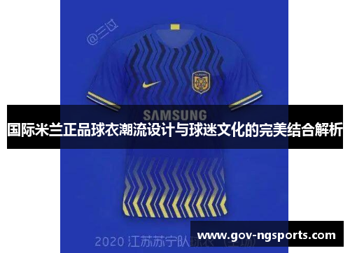 国际米兰正品球衣潮流设计与球迷文化的完美结合解析