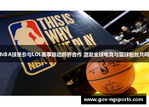 NBA球星参与LOL赛事推动跨界合作 激发全球电竞与篮球粉丝共鸣