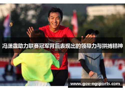 冯潇霆助力联赛冠军背后表现出的领导力与拼搏精神