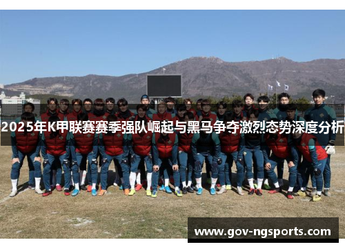 2025年K甲联赛赛季强队崛起与黑马争夺激烈态势深度分析