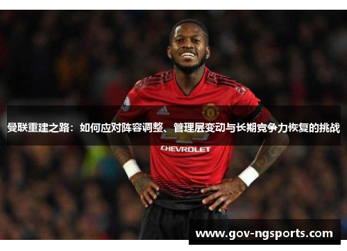 曼联重建之路：如何应对阵容调整、管理层变动与长期竞争力恢复的挑战