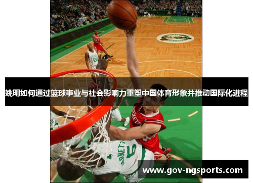 姚明如何通过篮球事业与社会影响力重塑中国体育形象并推动国际化进程
