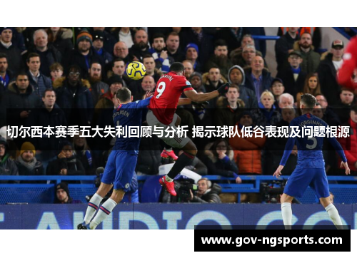 切尔西本赛季五大失利回顾与分析 揭示球队低谷表现及问题根源