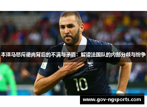 本泽马怒斥德尚背后的不满与矛盾：解读法国队的内部分歧与纷争
