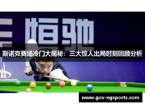斯诺克赛场冷门大揭秘：三大惊人出局时刻回顾分析