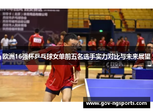 欧洲16强杯乒乓球女单前五名选手实力对比与未来展望