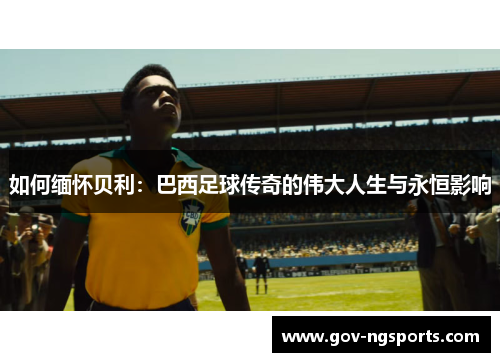 如何缅怀贝利：巴西足球传奇的伟大人生与永恒影响