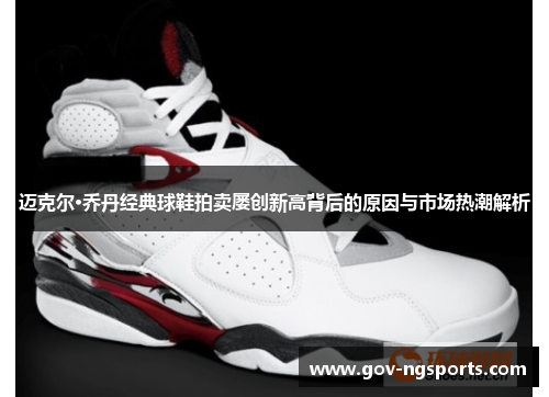 迈克尔·乔丹经典球鞋拍卖屡创新高背后的原因与市场热潮解析