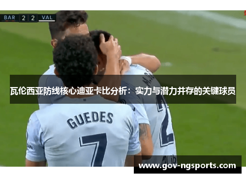 瓦伦西亚防线核心迪亚卡比分析：实力与潜力并存的关键球员