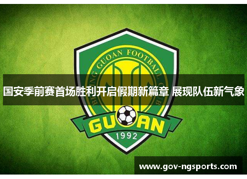国安季前赛首场胜利开启假期新篇章 展现队伍新气象