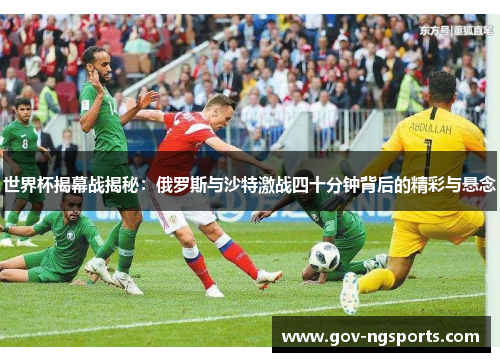 世界杯揭幕战揭秘：俄罗斯与沙特激战四十分钟背后的精彩与悬念
